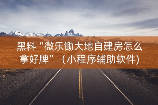 黑料“微乐锄大地自建房怎么拿好牌”（小程序辅助软件)