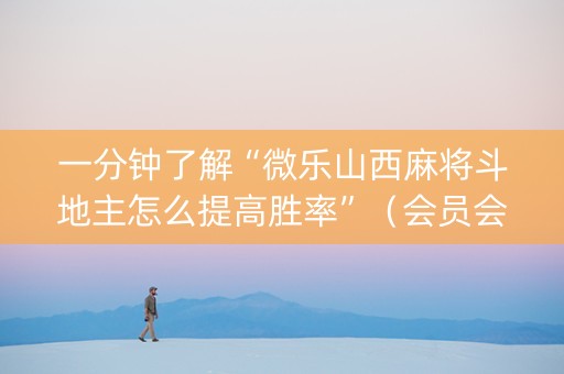 一分钟了解“微乐山西麻将斗地主怎么提高胜率”（会员会提高胜率吗)