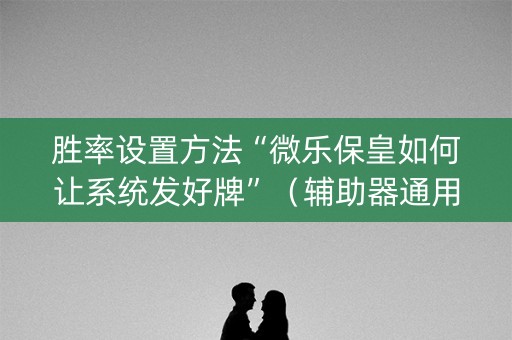 胜率设置方法“微乐保皇如何让系统发好牌”（辅助器通用版)