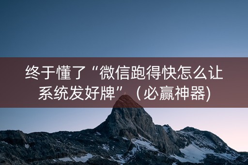 终于懂了“微信跑得快怎么让系统发好牌”（必赢神器)