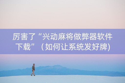 厉害了“兴动麻将做弊器软件下载”（如何让系统发好牌)