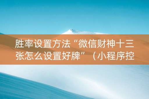 胜率设置方法“微信财神十三张怎么设置好牌”（小程序控牌器)