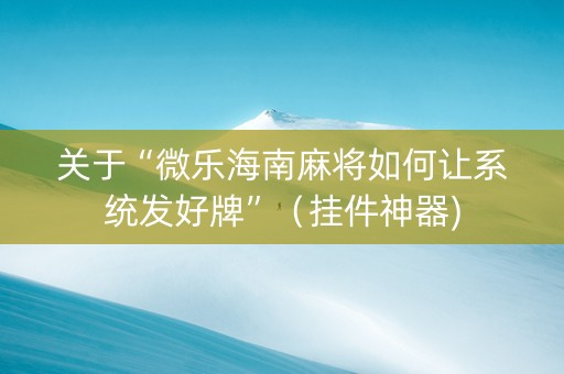 关于“微乐海南麻将如何让系统发好牌”（挂件神器)