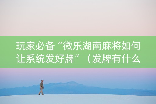 玩家必备“微乐湖南麻将如何让系统发好牌”（发牌有什么规律吗)