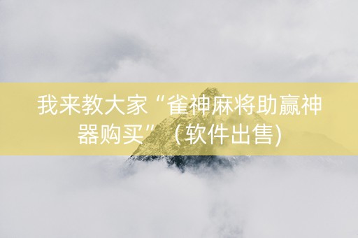 我来教大家“雀神麻将助赢神器购买”（软件出售)