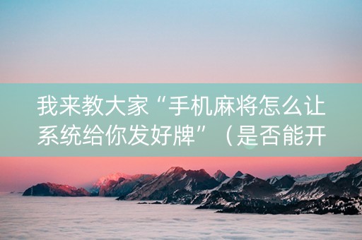我来教大家“手机麻将怎么让系统给你发好牌”（是否能开挂)
