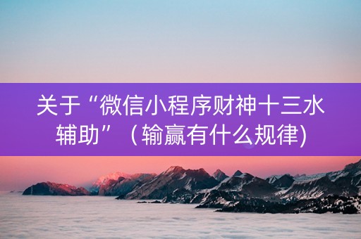 关于“微信小程序财神十三水辅助”（输赢有什么规律)