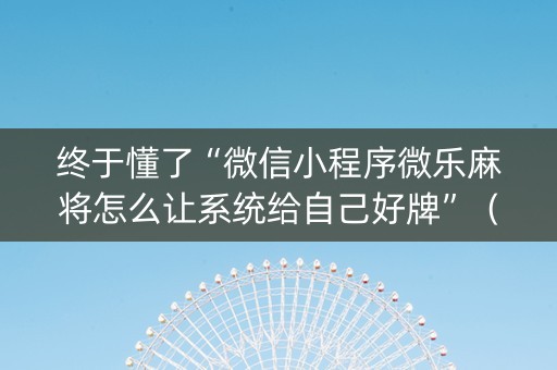 终于懂了“微信小程序微乐麻将怎么让系统给自己好牌”（好友房怎么才能赢)