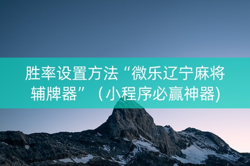 胜率设置方法“微乐辽宁麻将辅牌器”（小程序必赢神器)