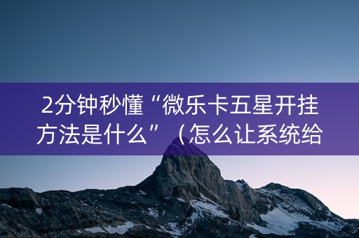 2分钟秒懂“微乐卡五星开挂方法是什么”（怎么让系统给你发好牌)