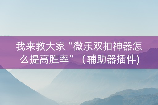 我来教大家“微乐双扣神器怎么提高胜率”（辅助器插件)