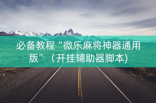 必备教程“微乐麻将神器通用版”（开挂辅助器脚本)