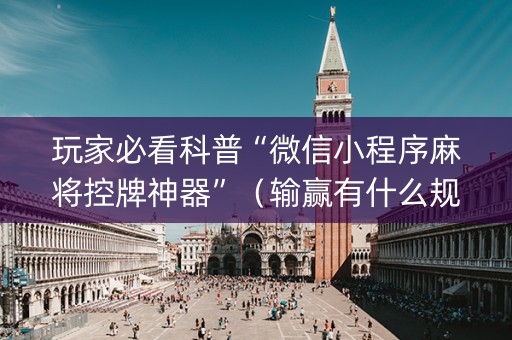 玩家必看科普“微信小程序麻将控牌神器”（输赢有什么规律)