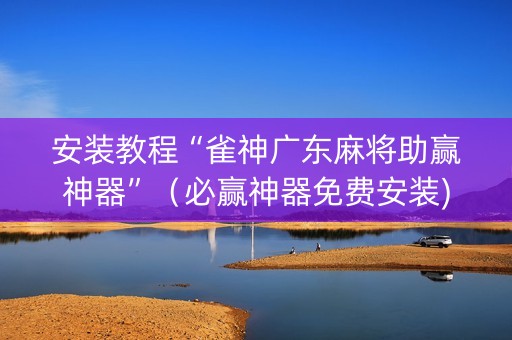 安装教程“雀神广东麻将助赢神器”（必赢神器免费安装)