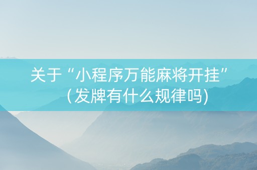 关于“小程序万能麻将开挂”（发牌有什么规律吗)