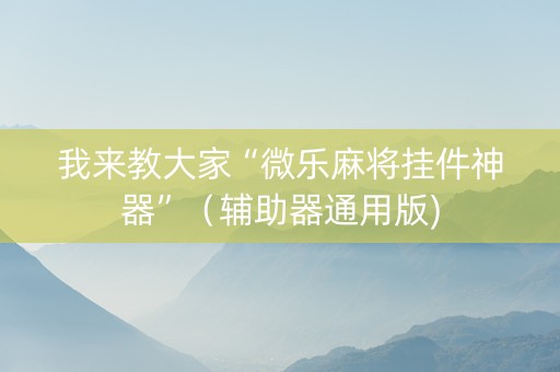我来教大家“微乐麻将挂件神器”（辅助器通用版)