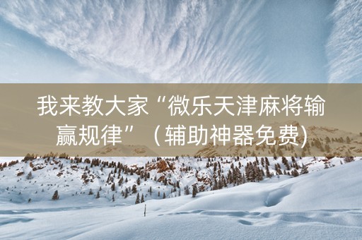 我来教大家“微乐天津麻将输赢规律”（辅助神器免费)
