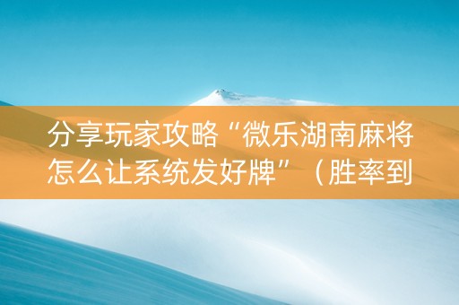 分享玩家攻略“微乐湖南麻将怎么让系统发好牌”（胜率到哪调)