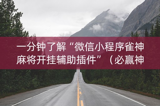 一分钟了解“微信小程序雀神麻将开挂辅助插件”（必赢神器辅助器)