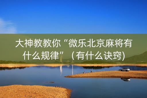 大神教教你“微乐北京麻将有什么规律”（有什么诀窍)