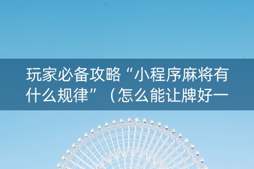 玩家必备攻略“小程序麻将有什么规律”（怎么能让牌好一点)