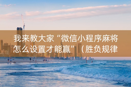 我来教大家“微信小程序麻将怎么设置才能赢”（胜负规律拿好牌)