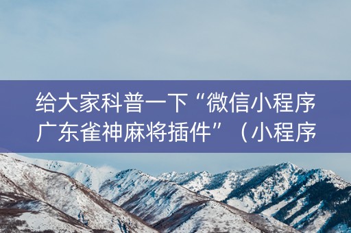 给大家科普一下“微信小程序广东雀神麻将插件”（小程序必赢神器)