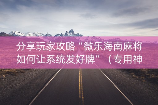 分享玩家攻略“微乐海南麻将如何让系统发好牌”（专用神器)