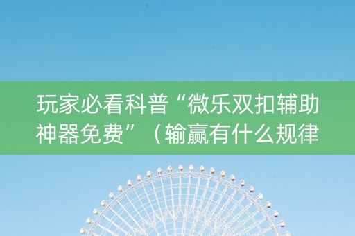 玩家必看科普“微乐双扣辅助神器免费”（输赢有什么规律)