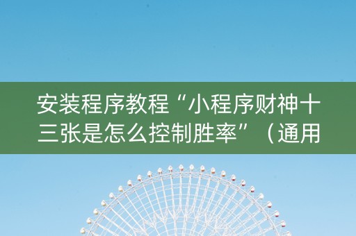 安装程序教程“小程序财神十三张是怎么控制胜率”（通用挂软件多少钱)