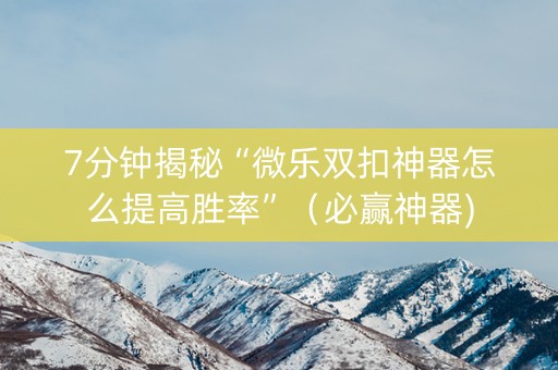 7分钟揭秘“微乐双扣神器怎么提高胜率”（必赢神器)