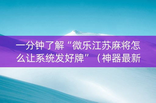 一分钟了解“微乐江苏麻将怎么让系统发好牌”（神器最新免费)
