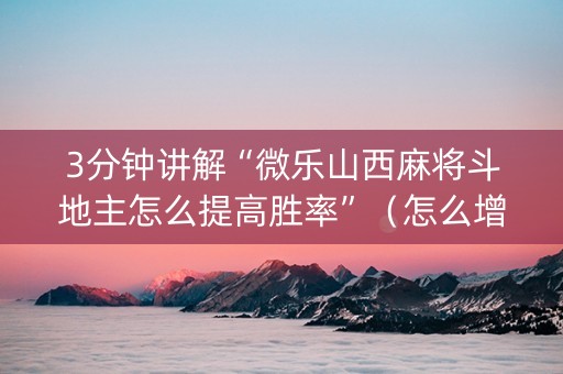 3分钟讲解“微乐山西麻将斗地主怎么提高胜率”（怎么增加胜率)