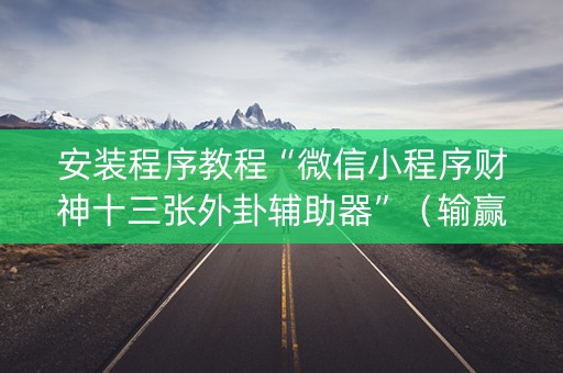 安装程序教程“微信小程序财神十三张外卦辅助器”（输赢规律)