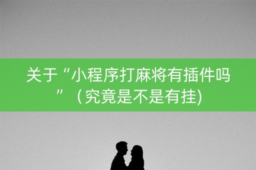 关于“小程序打麻将有插件吗”（究竟是不是有挂)