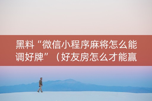 黑料“微信小程序麻将怎么能调好牌”（好友房怎么才能赢)