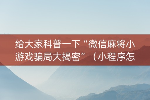给大家科普一下“微信麻将小游戏骗局大揭密”（小程序怎么才会赢)