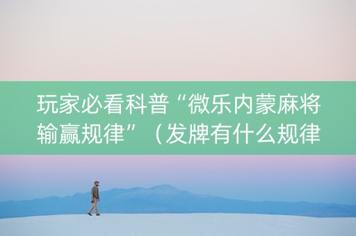 玩家必看科普“微乐内蒙麻将输赢规律”（发牌有什么规律吗)