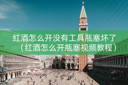 红酒怎么开没有工具瓶塞坏了（红酒怎么开瓶塞视频教程）