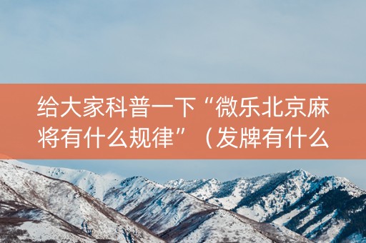 给大家科普一下“微乐北京麻将有什么规律”（发牌有什么规律吗)