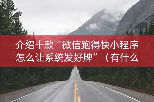 介绍十款“微信跑得快小程序怎么让系统发好牌”（有什么规律)