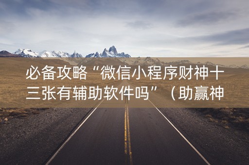 必备攻略“微信小程序财神十三张有辅助软件吗”（助赢神器购买)