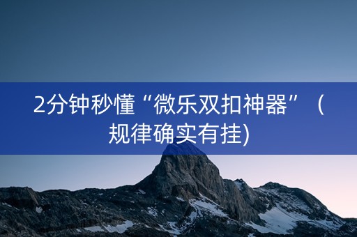 2分钟秒懂“微乐双扣神器”（规律确实有挂)