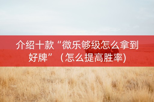 介绍十款“微乐够级怎么拿到好牌”（怎么提高胜率)