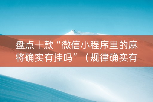 盘点十款“微信小程序里的麻将确实有挂吗”（规律确实有挂)