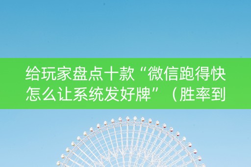 给玩家盘点十款“微信跑得快怎么让系统发好牌”（胜率到哪调)