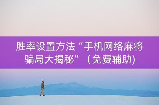 胜率设置方法“手机网络麻将骗局大揭秘”（免费辅助)