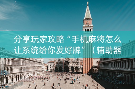 分享玩家攻略“手机麻将怎么让系统给你发好牌”（辅助器下载)