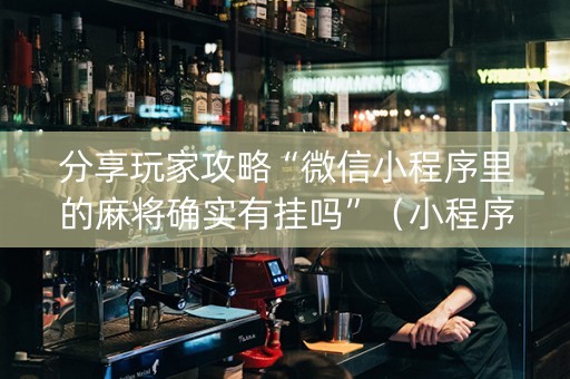 分享玩家攻略“微信小程序里的麻将确实有挂吗”（小程序辅助软件)