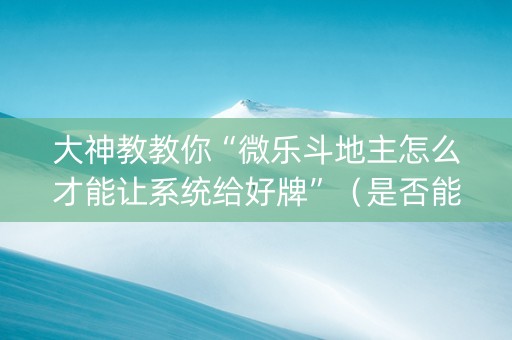 大神教教你“微乐斗地主怎么才能让系统给好牌”（是否能开挂)